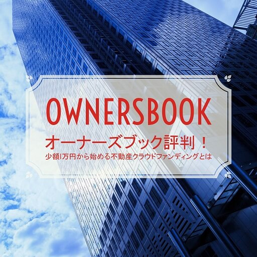 OwnersBook(オーナーズブック)評判口コミ！少額1万円から始める不動産クラウドファンディングとは、動画付！